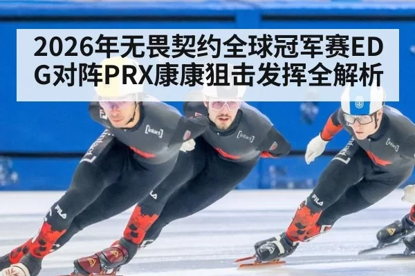 2026年无畏契约全球冠军赛EDG对阵PRX康康狙击发挥全解析